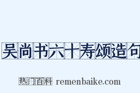 吴尚书六十寿颂造句是什么意思的图片